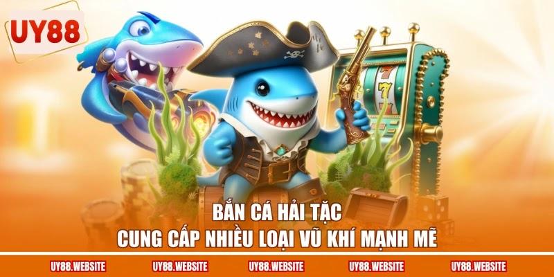 Bắn cá Hải Tặc cung cấp nhiều loại vũ khí mạnh mẽ