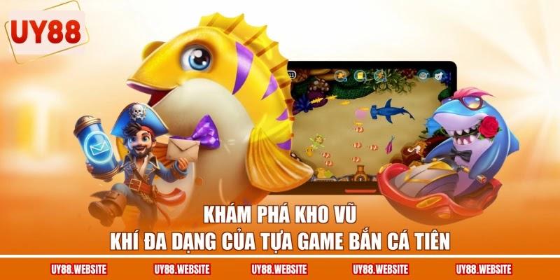 Khám phá kho vũ khí đa dạng của tựa game bắn cá Tiên
