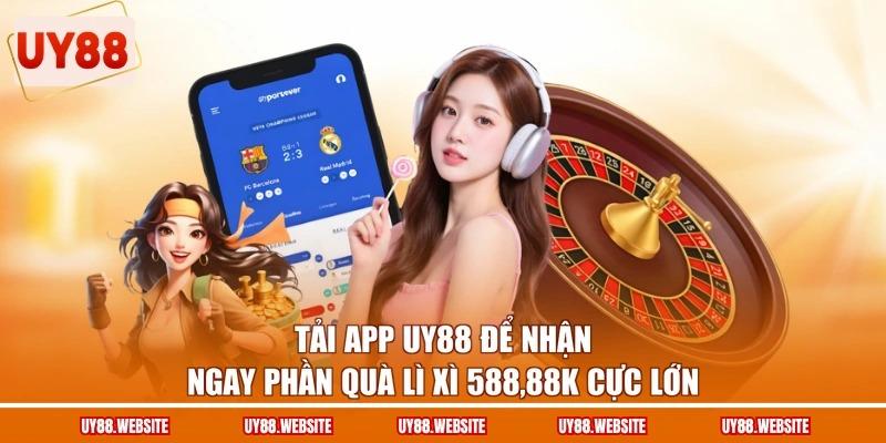 Tải app UY88 để nhận ngay phần quà lì xì 588,88K cực lớn Tải app UY88 để nhận ngay phần quà lì xì 588,88K cực lớn