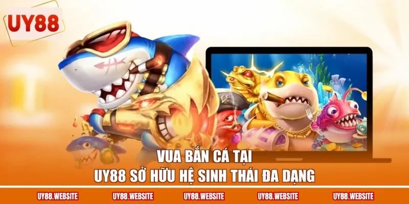 Vua bắn cá tại UY88 sở hữu hệ sinh thái đa dạng